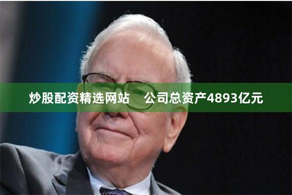 炒股配资精选网站    公司总资产4893亿元
