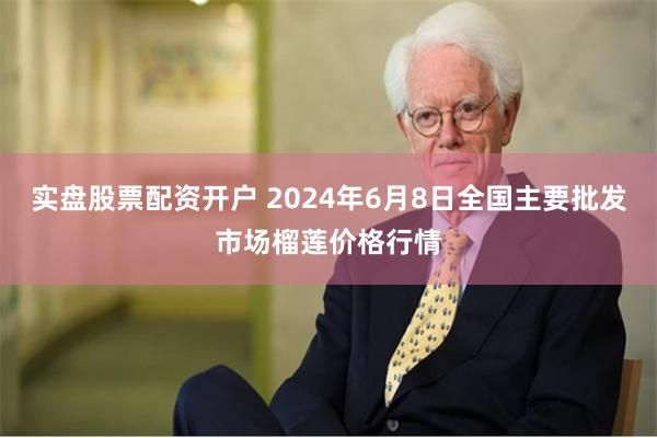 实盘股票配资开户 2024年6月8日全国主要批发市场榴莲价格行情