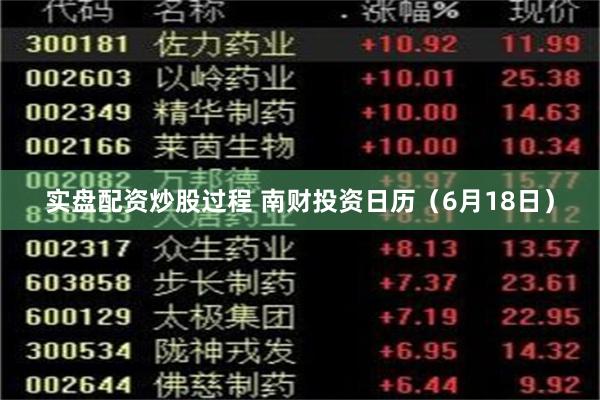 实盘配资炒股过程 南财投资日历（6月18日）