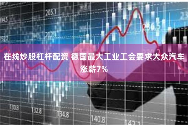 在线炒股杠杆配资 德国最大工业工会要求大众汽车涨薪7%