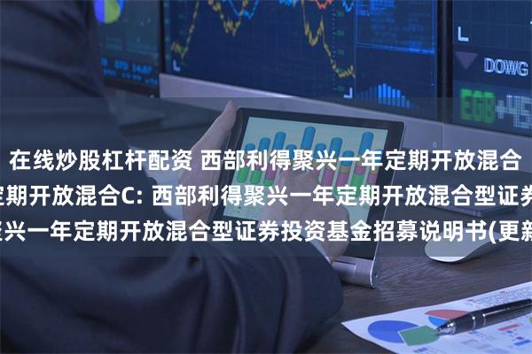 在线炒股杠杆配资 西部利得聚兴一年定期开放混合A,西部利得聚兴一年定期开放混合C: 西部利得聚兴一年定期开放混合型证券投资基金招募说明书(更新)