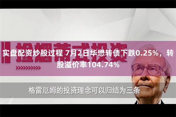 实盘配资炒股过程 7月2日华懋转债下跌0.25%，转股溢价率104.74%