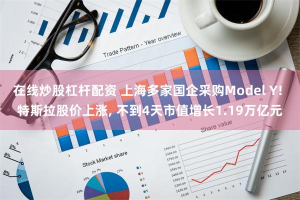 在线炒股杠杆配资 上海多家国企采购Model Y! 特斯拉股价上涨, 不到4天市值增长1.19万亿元