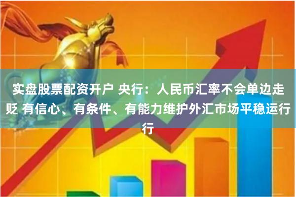 实盘股票配资开户 央行：人民币汇率不会单边走贬 有信心、有条件、有能力维护外汇市场平稳运行