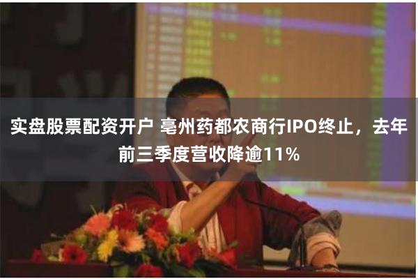 实盘股票配资开户 亳州药都农商行IPO终止，去年前三季度营收降逾11%
