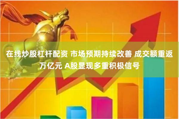 在线炒股杠杆配资 市场预期持续改善 成交额重返万亿元 A股显现多重积极信号