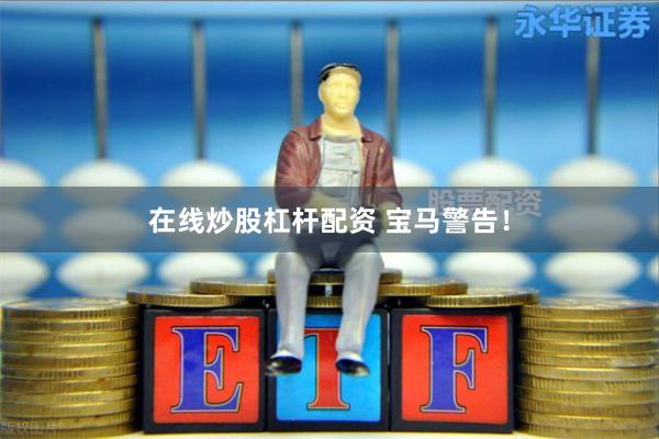 在线炒股杠杆配资 宝马警告！