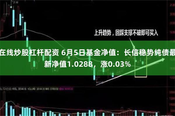 在线炒股杠杆配资 6月5日基金净值：长信稳势纯债最新净值1.0288，涨0.03%