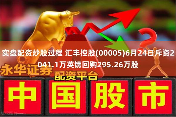实盘配资炒股过程 汇丰控股(00005)6月24日斥资2041.1万英镑回购295.26万股