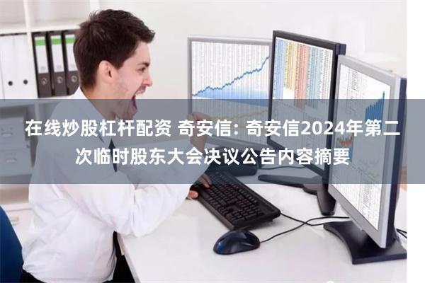 在线炒股杠杆配资 奇安信: 奇安信2024年第二次临时股东大会决议公告内容摘要