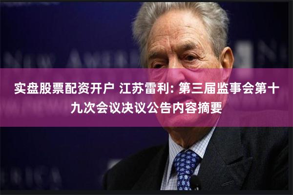 实盘股票配资开户 江苏雷利: 第三届监事会第十九次会议决议公告内容摘要