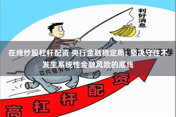 在线炒股杠杆配资 央行金融稳定局: 坚决守住不发生系统性金融风险的底线