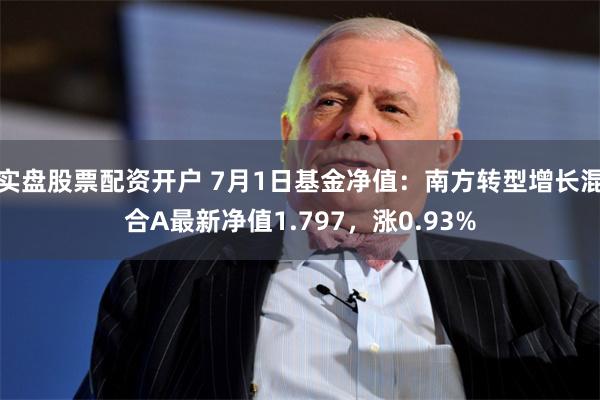 实盘股票配资开户 7月1日基金净值：南方转型增长混合A最新净值1.797，涨0.93%