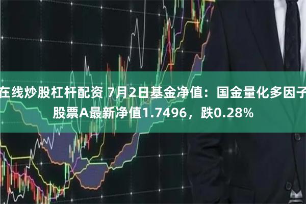 在线炒股杠杆配资 7月2日基金净值：国金量化多因子股票A最新净值1.7496，跌0.28%