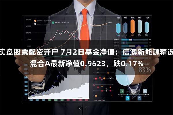 实盘股票配资开户 7月2日基金净值：信澳新能源精选混合A最新净值0.9623，跌0.17%