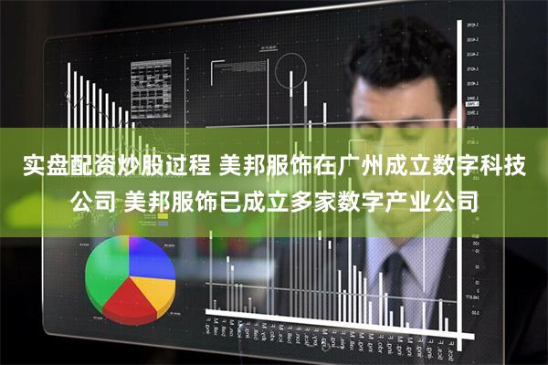 实盘配资炒股过程 美邦服饰在广州成立数字科技公司 美邦服饰已成立多家数字产业公司