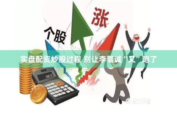 实盘配资炒股过程 别让李嘉诚“又”跑了