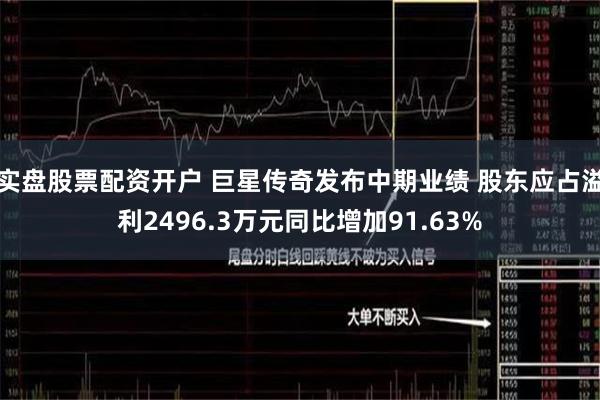 实盘股票配资开户 巨星传奇发布中期业绩 股东应占溢利2496.3万元同比增加91.63%