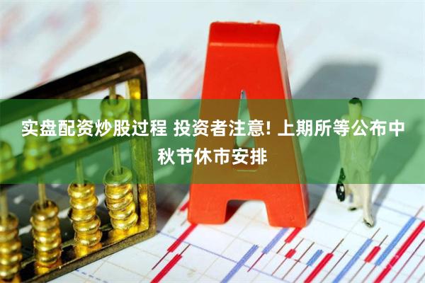 实盘配资炒股过程 投资者注意! 上期所等公布中秋节休市安排