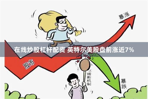 在线炒股杠杆配资 英特尔美股盘前涨近7%