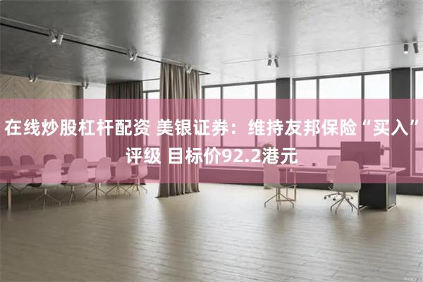 在线炒股杠杆配资 美银证券：维持友邦保险“买入”评级 目标价92.2港元