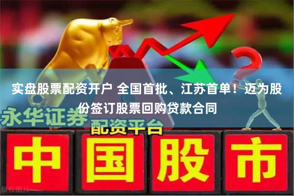实盘股票配资开户 全国首批、江苏首单！迈为股份签订股票回购贷款合同