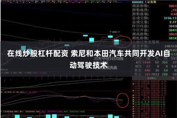 在线炒股杠杆配资 索尼和本田汽车共同开发AI自动驾驶技术