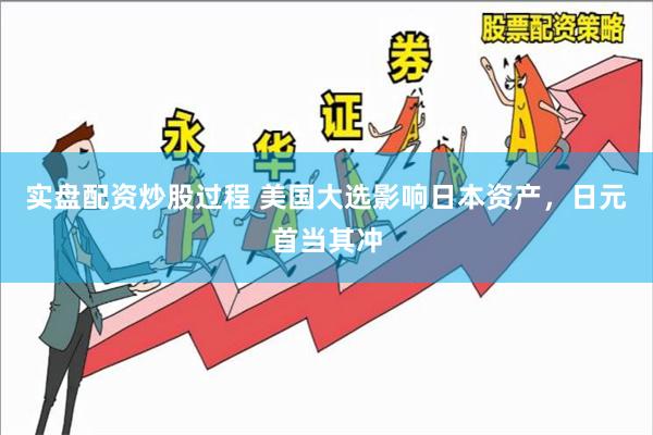 实盘配资炒股过程 美国大选影响日本资产，日元首当其冲