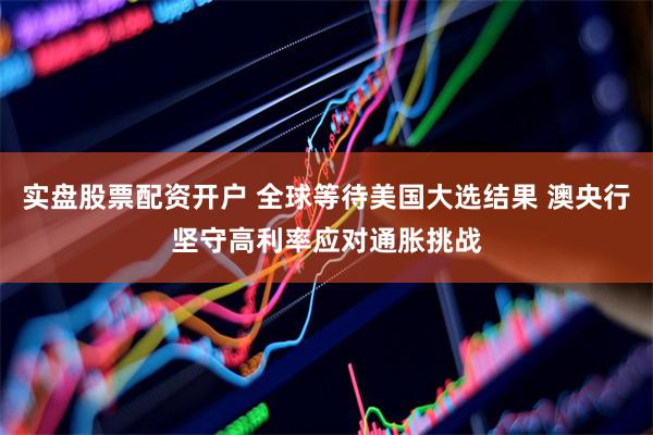 实盘股票配资开户 全球等待美国大选结果 澳央行坚守高利率应对通胀挑战