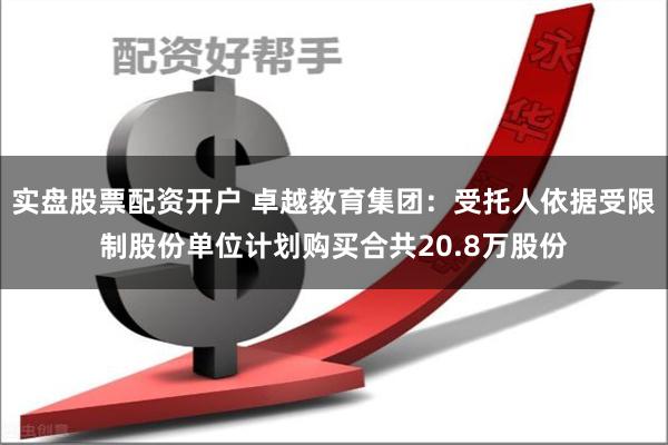 实盘股票配资开户 卓越教育集团：受托人依据受限制股份单位计划购买合共20.8万股份