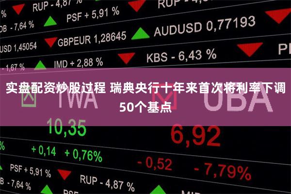 实盘配资炒股过程 瑞典央行十年来首次将利率下调50个基点