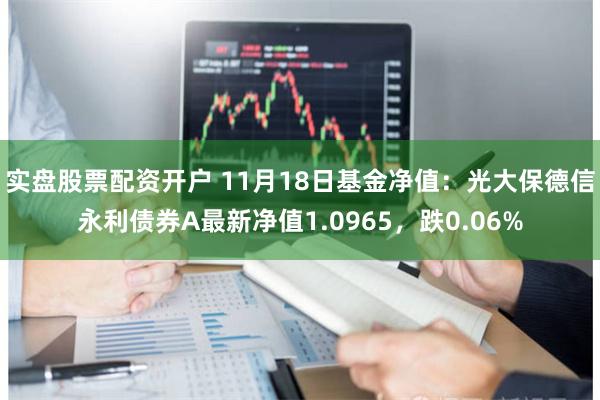 实盘股票配资开户 11月18日基金净值：光大保德信永利债券A最新净值1.0965，跌0.06%