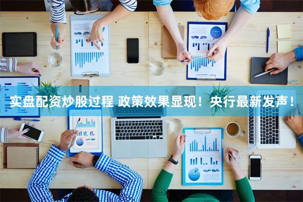实盘配资炒股过程 政策效果显现！央行最新发声！