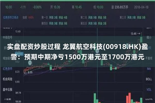 实盘配资炒股过程 龙翼航空科技(00918.HK)盈警：预期中期净亏1500万港元至1700万港元