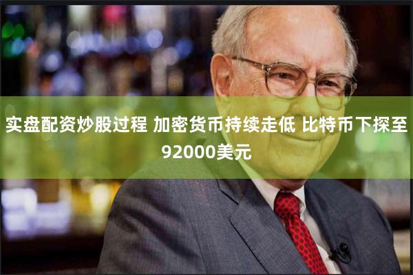 实盘配资炒股过程 加密货币持续走低 比特币下探至92000美元