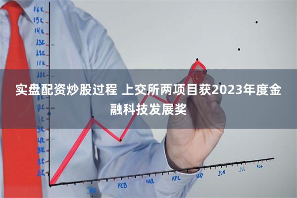 实盘配资炒股过程 上交所两项目获2023年度金融科技发展奖