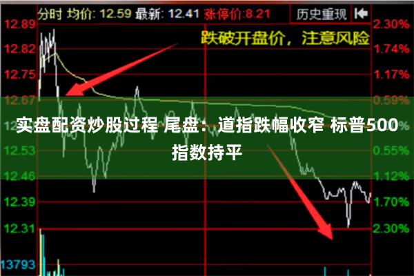 实盘配资炒股过程 尾盘：道指跌幅收窄 标普500指数持平