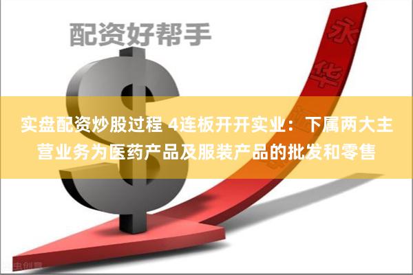 实盘配资炒股过程 4连板开开实业：下属两大主营业务为医药产品及服装产品的批发和零售