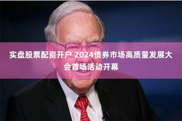 实盘股票配资开户 2024债券市场高质量发展大会首场活动开幕