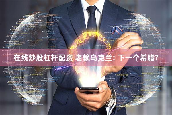 在线炒股杠杆配资 老赖乌克兰: 下一个希腊?
