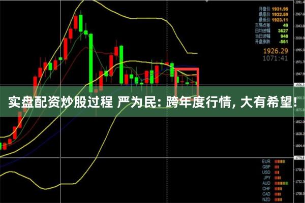 实盘配资炒股过程 严为民: 跨年度行情, 大有希望!