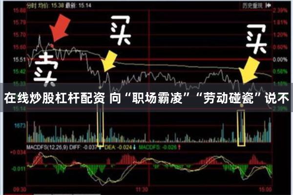 在线炒股杠杆配资 向“职场霸凌”“劳动碰瓷”说不