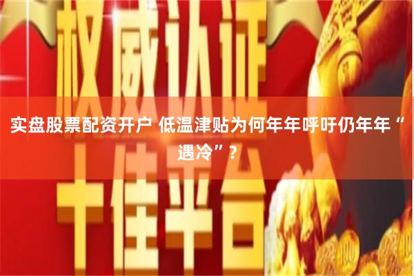 实盘股票配资开户 低温津贴为何年年呼吁仍年年“遇冷”？