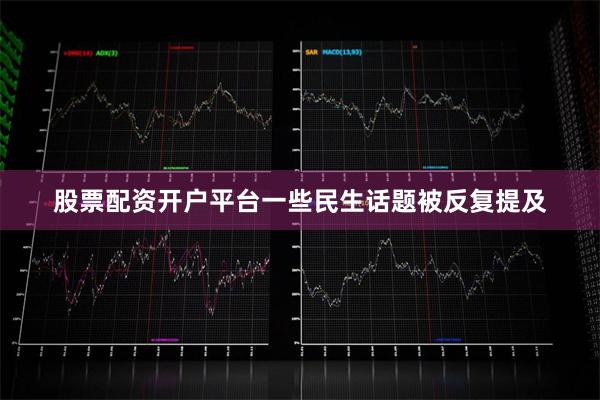 股票配资开户平台一些民生话题被反复提及