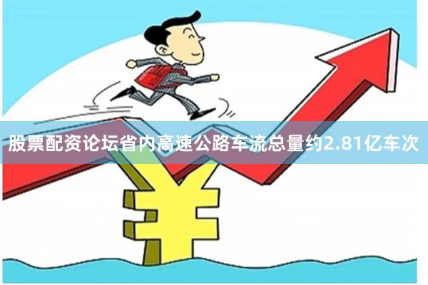 股票配资论坛省内高速公路车流总量约2.81亿车次