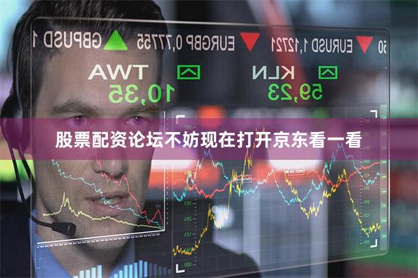 股票配资论坛不妨现在打开京东看一看