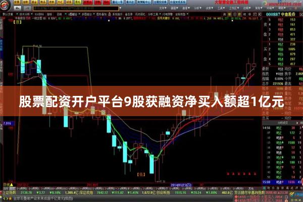 股票配资开户平台9股获融资净买入额超1亿元