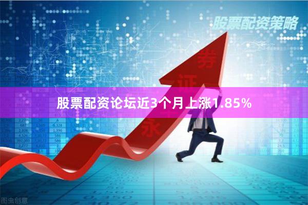 股票配资论坛近3个月上涨1.85%