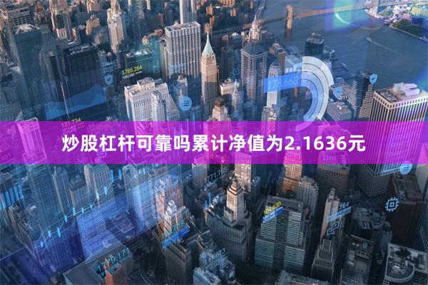 炒股杠杆可靠吗累计净值为2.1636元