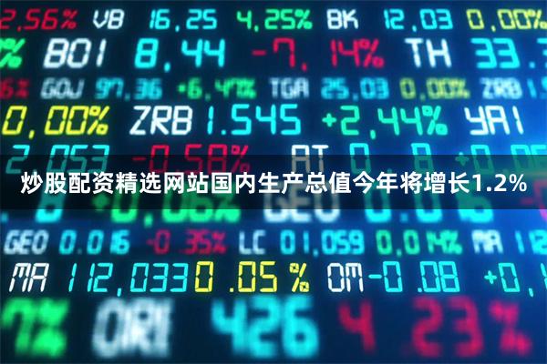 炒股配资精选网站国内生产总值今年将增长1.2%